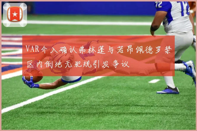 VAR介入确认弗林蓬与若昂佩德罗禁区内倒地无犯规引发争议