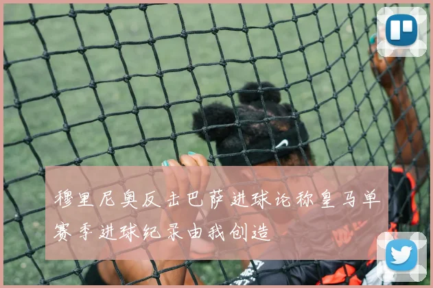 穆里尼奥反击巴萨进球论称皇马单赛季进球纪录由我创造