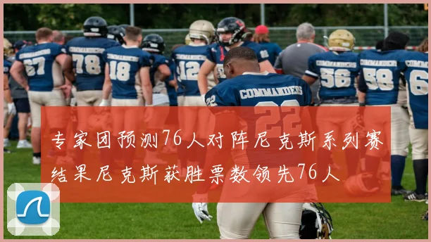 专家团预测76人对阵尼克斯系列赛结果尼克斯获胜票数领先76人