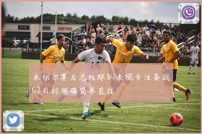 米切尔赛后总结球队表现专注备战G2目标明确简单直接